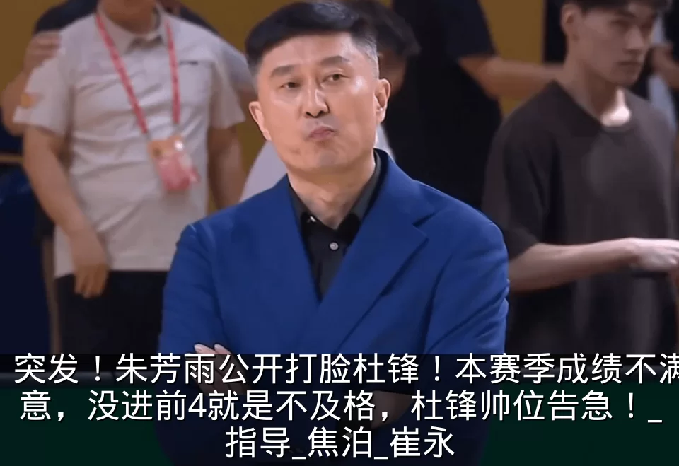 突发!朱芳雨公开打脸杜锋!本赛季成绩不满意,没进前4就是不及格,杜锋帅位告急!_指导_焦泊_崔永