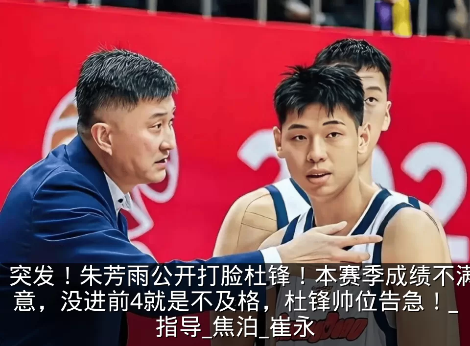 突发!朱芳雨公开打脸杜锋!本赛季成绩不满意,没进前4就是不及格,杜锋帅位告急!_指导_焦泊_崔永