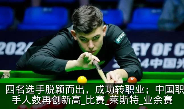 四名选手脱颖而出，成功转职业；中国职业选手人数再创新高_比赛_莱斯特_业余赛