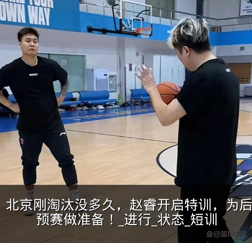 北京刚淘汰没多久，赵睿开启特训，为后续世预赛做准备！_进行_状态_短训
